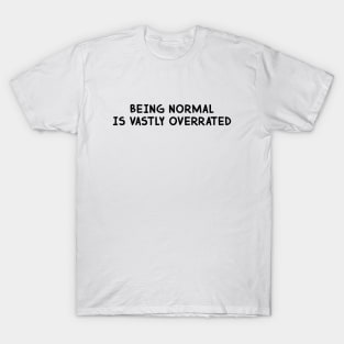 Being normal is vastly overrated T-Shirt